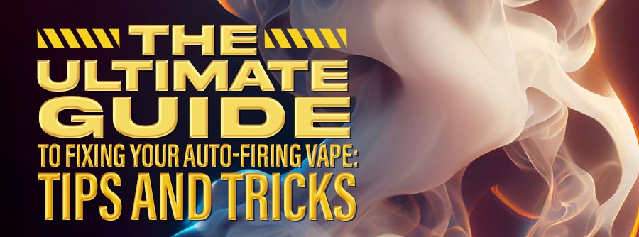 The Ultimate Guide to Fixing Your Auto-Firing Vape: Tips and Tricks